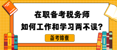 在職備考稅務(wù)師如何做到工作和學(xué)習(xí)兩不誤呢？