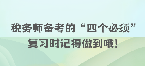 稅務師備考的“四個必須” 復習時記得做到哦！