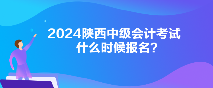 2024陜西中級(jí)會(huì)計(jì)考試什么時(shí)候報(bào)名？