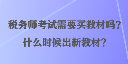 稅務(wù)師考試需要買教材嗎？什么時候出新教材？