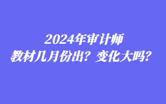 2024年審計(jì)師教材幾月份出？變化大嗎？