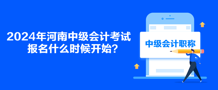 2024年河南中級會計考試報名什么時候開始？