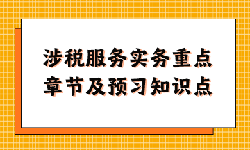 涉稅服務實務重點章節(jié)及現階段預習知識點