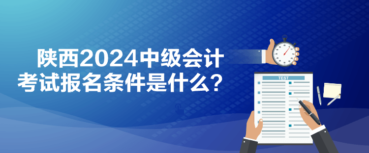 陜西2024中級會計(jì)考試報(bào)名條件是什么？