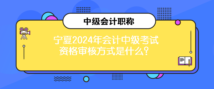 寧夏2024年會(huì)計(jì)中級(jí)考試資格審核方式是什么？