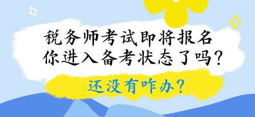 稅務(wù)師考試即將報名 你進入備考狀態(tài)了嗎？還沒有咋辦？