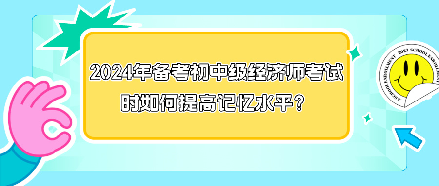 2024年備考初中級經(jīng)濟師考試時如何提高記憶水平？