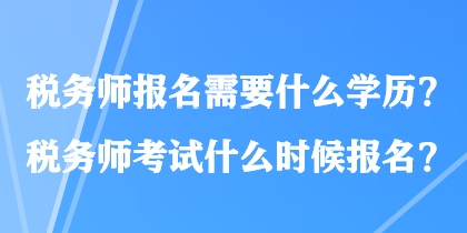 稅務(wù)師報(bào)名需要什么學(xué)歷？稅務(wù)師考試什么時(shí)候報(bào)名？