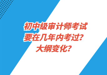 初中級(jí)審計(jì)師考試要在幾年內(nèi)考過？大綱變化？