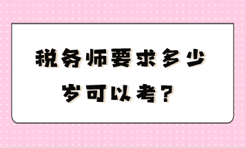 稅務(wù)師要求多少歲可以考？