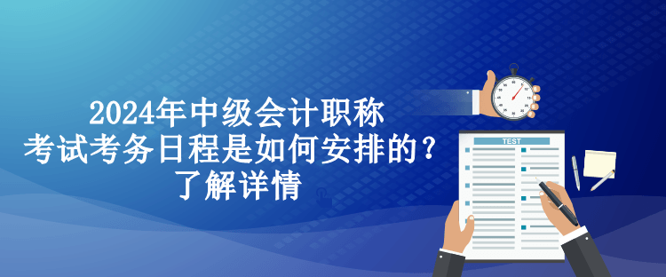 2024年中級(jí)會(huì)計(jì)職稱(chēng)考試考務(wù)日程是如何安排的？了解詳情