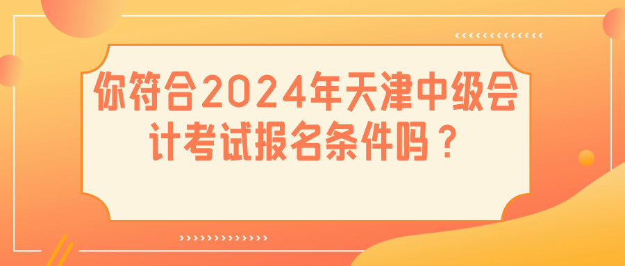 2024天津中級會(huì)計(jì)報(bào)名條件