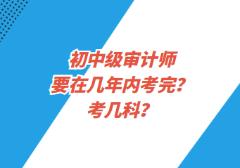 初中級審計師要在幾年內(nèi)考完？考幾科？