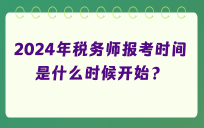 2024年稅務(wù)師報考時間是什么時候開始？