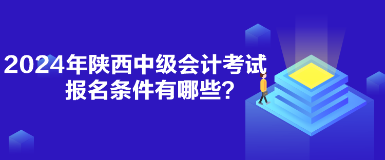 2024年陜西中級(jí)會(huì)計(jì)考試報(bào)名條件有哪些？