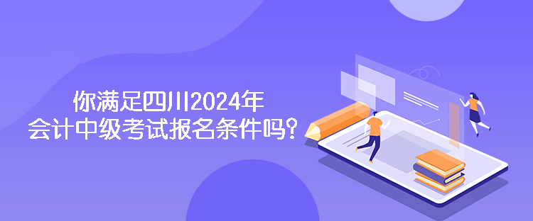 你滿足四川2024年會計中級考試報名條件嗎？