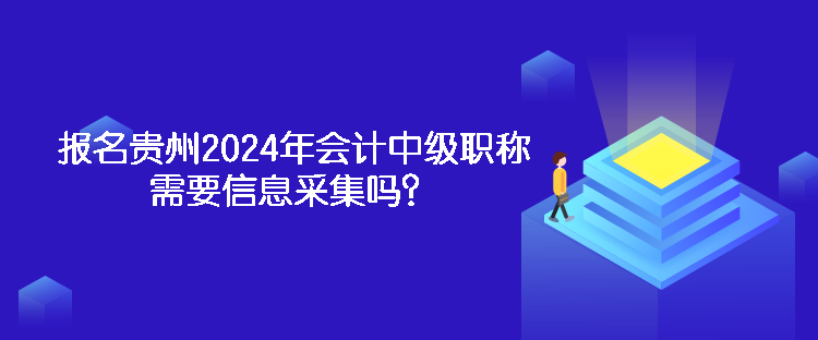 報(bào)名貴州2024年會計(jì)中級職稱需要信息采集嗎？