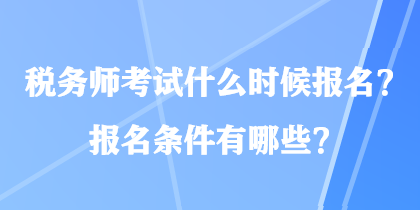 稅務師考試什么時候報名？報名條件有哪些？