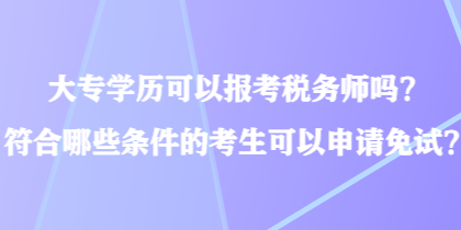 大專學歷可以報考稅務師嗎？符合哪些條件的考生可以申請免試？