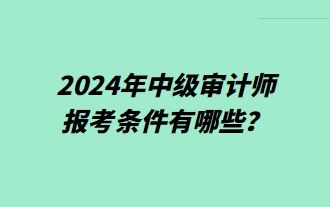 2024年中級審計師報考條件有哪些？