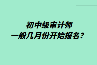 初中級(jí)審計(jì)師一般幾月份開始報(bào)名？