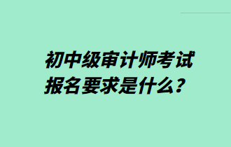 初中級審計師考試報名要求是什么？