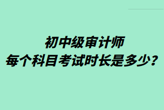 初中級審計師每個科目考試時長是多少？