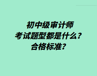 初中級審計(jì)師考試題型都是什么？合格標(biāo)準(zhǔn)？