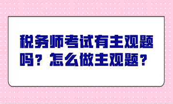 稅務(wù)師考試有主觀題嗎？怎么做主觀題？