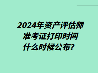 2024年資產(chǎn)評(píng)估師準(zhǔn)考證打印時(shí)間什么時(shí)候公布？