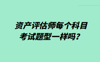 資產(chǎn)評估師每個科目考試題型一樣嗎？