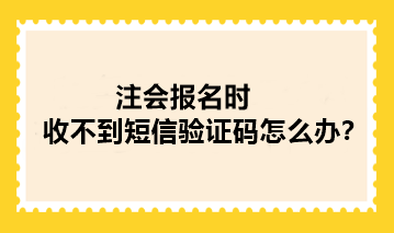 2024年注冊會計師報名時收不到短信驗證碼怎么辦？