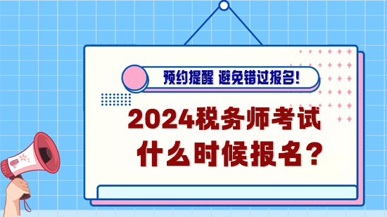 2024年稅務(wù)師考試什么時(shí)候報(bào)名？預(yù)約報(bào)名提醒！