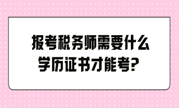 報(bào)考稅務(wù)師需要什么學(xué)歷證書才能考？