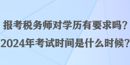 報考稅務(wù)師對學(xué)歷有要求嗎？2024年考試時間是什么時候？