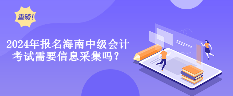 2024年報(bào)名海南中級(jí)會(huì)計(jì)考試需要信息采集嗎？