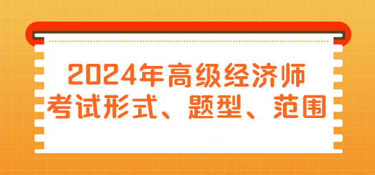 2024年高級(jí)經(jīng)濟(jì)師考試形式、題型、范圍