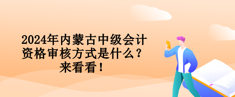 2024年內(nèi)蒙古中級會計資格審核方式是什么？來看看！