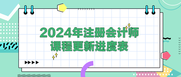 2024年注冊(cè)會(huì)計(jì)師各班次課程更新進(jìn)度表！(4.25)