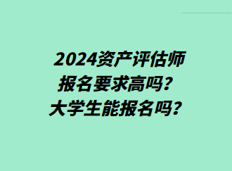 2024資產(chǎn)評(píng)估師報(bào)名要求高嗎？大學(xué)生能報(bào)名嗎？