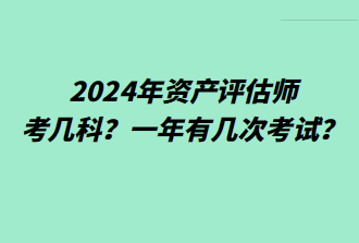 2024年資產(chǎn)評估師考幾科？一年有幾次考試？