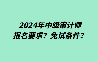 2024年中級審計師報名要求？免試條件？