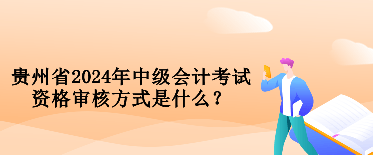 貴州省2024年中級會計考試資格審核方式是什么？