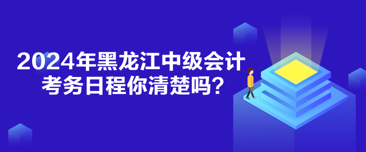 2024年黑龍江中級會計考務日程你清楚嗎？