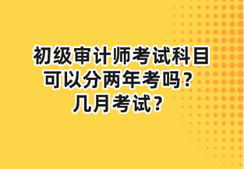 初級(jí)審計(jì)師考試科目可以分兩年考嗎？幾月考試？