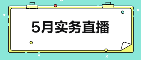 【5月直播】從稅政解讀到實(shí)戰(zhàn)演練-助力會計技能升級