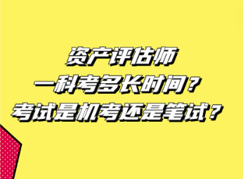 資產(chǎn)評估師一科考多長時間？考試是機(jī)考還是筆試？