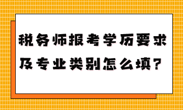 稅務(wù)師報(bào)考學(xué)歷要求是什么專業(yè)類別怎么填？