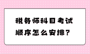 稅務(wù)師科目考試順序怎么安排？