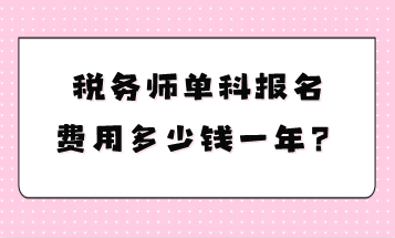 稅務(wù)師單科報(bào)名費(fèi)用多少錢一年？